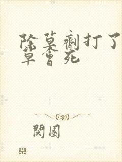 除草剂打了多久草会死
