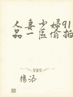 人妻少妇91精品一区偷拍