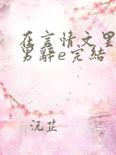 在言情文里撩直男辞e完结 在言情文里撩直男辞e完结