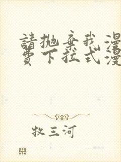 请抛弃我漫画免费下拉式漫画
