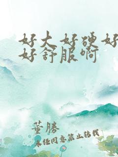 好大好硬好猛啊好舒服啊