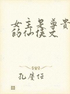 女主是尊贵上神的仙侠文