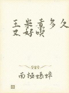 玉米煮多久又嫩又好吃