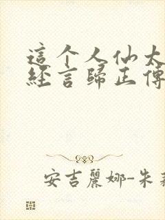 这个人仙太过正经言归正传在线阅读全文