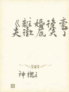 《离婚后豪门前夫彻底失了控》