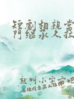短剧相亲当天豪门继承人拉着我去领证