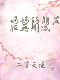 妈妈的朋友完整版无删减 妈妈的朋友完整版无删减