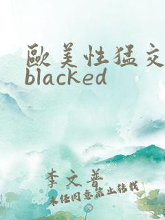 欧美性猛交黑人blacked