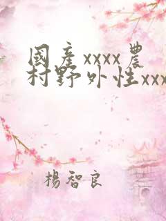 国产xxxx农村野外性xxxx 国产xxxx农村野外性xxxx