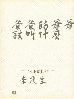 爸爸的爷爷我应该叫什么