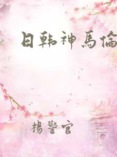 日韩神马伦理片