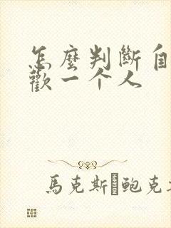 怎么判断自己喜欢一个人