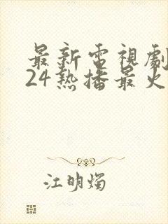 最新电视剧2024热播最火电影