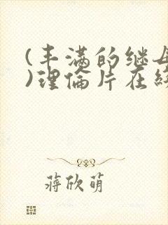 (丰满的继母2)理伦片在线观看免费