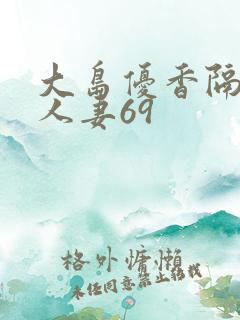 大岛优香隔壁美人妻69
