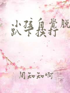 小孩自觉脱裤子趴下挨打