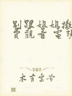 别跟姐姐撒野免费观看 电视剧