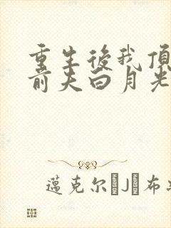 重生后我顶替了前夫白月光最新更新章节