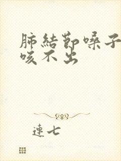 肺结节嗓子有痰咳不出