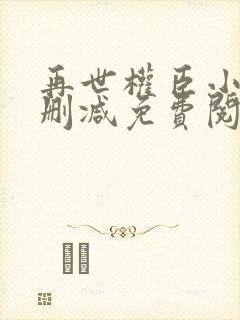 再世权臣小说无删减免费阅读