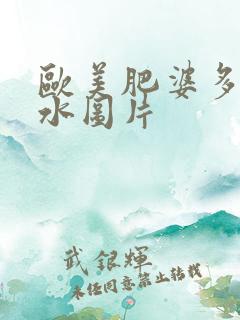 欧美肥婆多毛多水图片