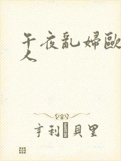 午夜乱妇欧美成人