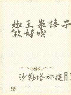 嫩玉米棒子怎么做好吃