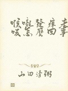 喉咙发痒老是干咳怎么回事