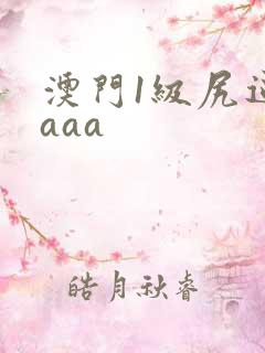 澳门1级尻逼片aaa