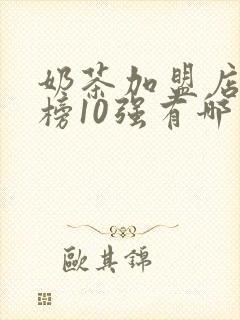 奶茶加盟店排行榜10强有哪些品牌
