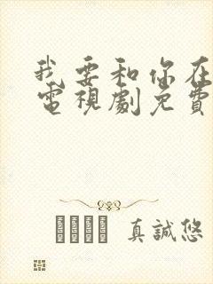 我要和你在一起电视剧免费观看全集