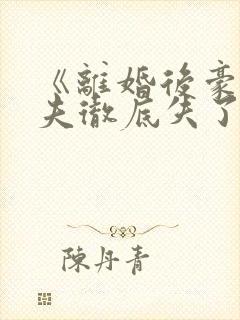 《离婚后豪门前夫彻底失了控》