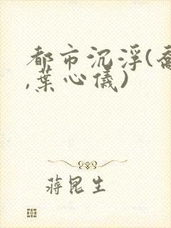 都市沉浮(乔梁,叶心仪)