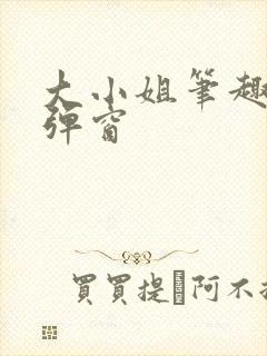 大小姐笔趣阁无弹窗