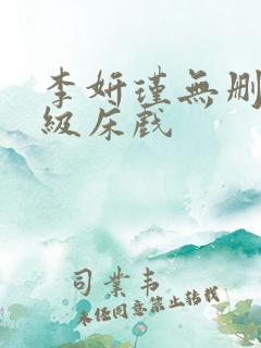 李妍瑾无删减三级床戏