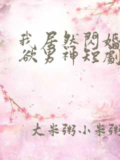 我居然闪婚了禁欲男神短剧完整版