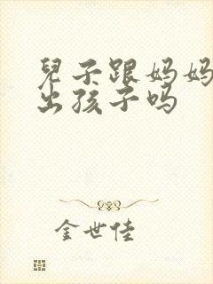 儿子跟妈妈能生出孩子吗