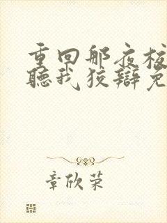 重回那夜校花你听我狡辩免费全集