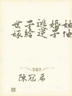 世子逃婚她转身嫁给逆子他爹 世子逃婚她转身嫁给逆子他爹