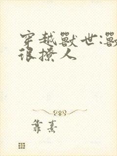 穿越兽世:兽夫很撩人