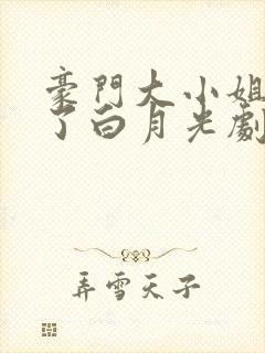 豪门大小姐她撕了白月光剧本免费阅读小说
