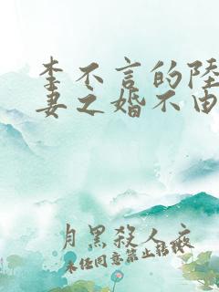 李不言的陆少谋妻之婚不由你