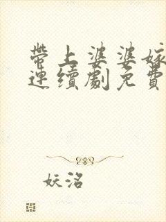 带上婆婆嫁电视连续剧免费播放