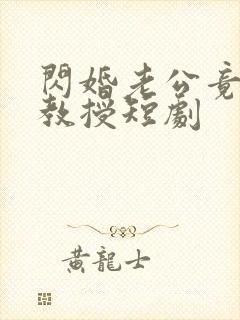 闪婚老公竟是我教授短剧
