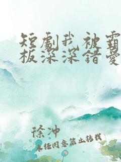 短剧我被霸道老板深深错爱免费全集