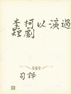 李柯以演过哪些短剧