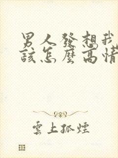 男人发想我了没该怎么高情商回复