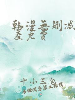 韩漫无删减无遮羞免费