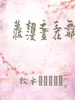 万相之王无删减版漫画在哪看