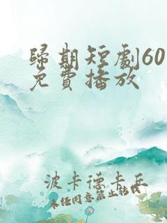 归期短剧60集免费播放